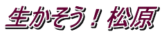 生かそう！松原